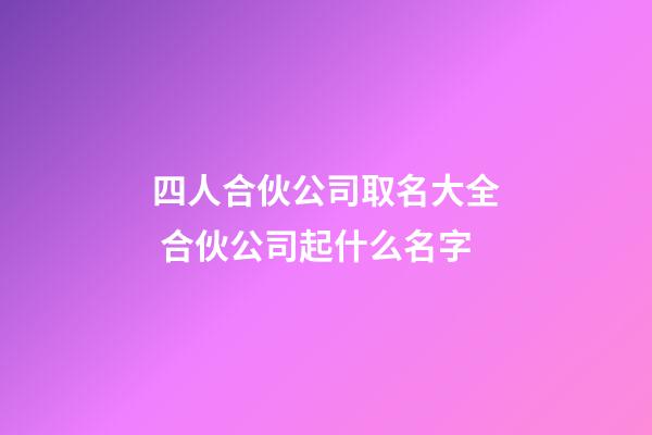 四人合伙公司取名大全 合伙公司起什么名字-第1張-公司起名-玄機派